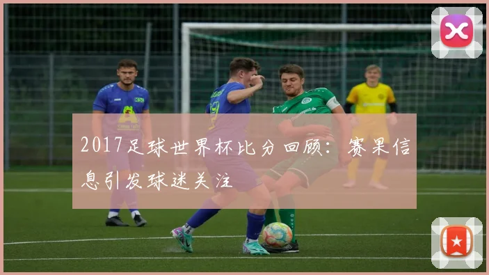 2017足球世界杯比分回顾:赛果信息引发球迷关注
