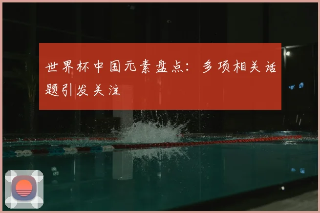 世界杯中国元素盘点：多项相关话题引发关注
