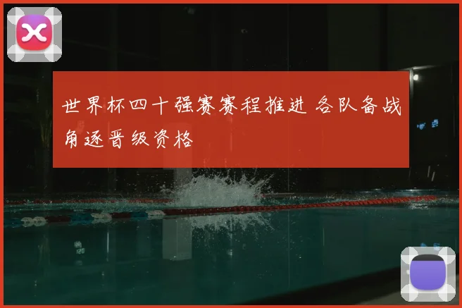 世界杯四十强赛赛程推进 各队备战角逐晋级资格