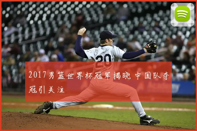 2017男篮世界杯冠军揭晓 中国队夺冠引关注
