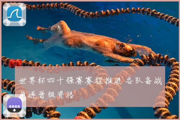 世界杯四十强赛赛程推进 各队备战角逐晋级资格