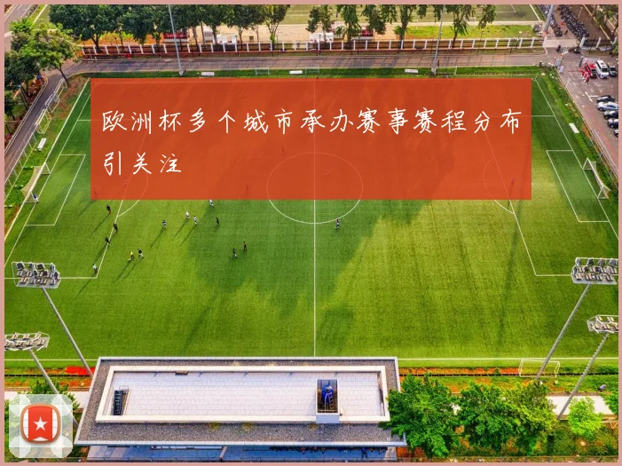 欧洲杯多个城市承办赛事赛程分布引关注