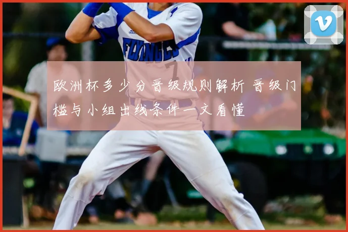 欧洲杯多少分晋级规则解析 晋级门槛与小组出线条件一文看懂