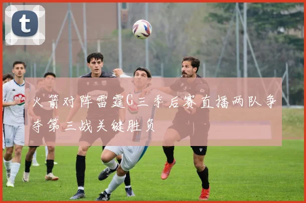 火箭对阵雷霆G三季后赛直播两队争夺第三战关键胜负