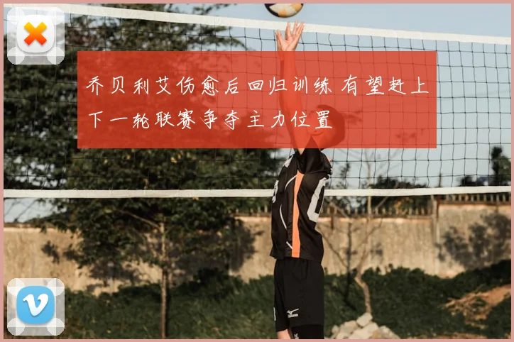 乔贝利艾伤愈后回归训练 有望赶上下一轮联赛争夺主力位置