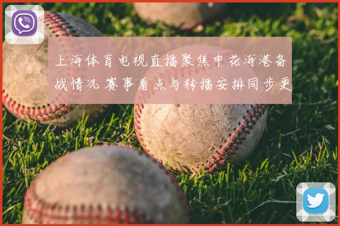 上海体育电视直播聚焦申花海港备战情况 赛事看点与转播安排同步更新