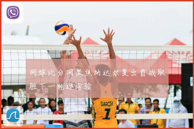 网球比分网聚焦纳达尔复出首战取胜下一轮迎考验