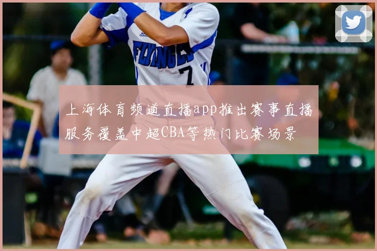 上海体育频道直播app推出赛事直播服务覆盖中超CBA等热门比赛场景