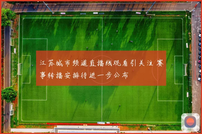 江苏城市频道直播线观看引关注 赛事转播安排待进一步公布