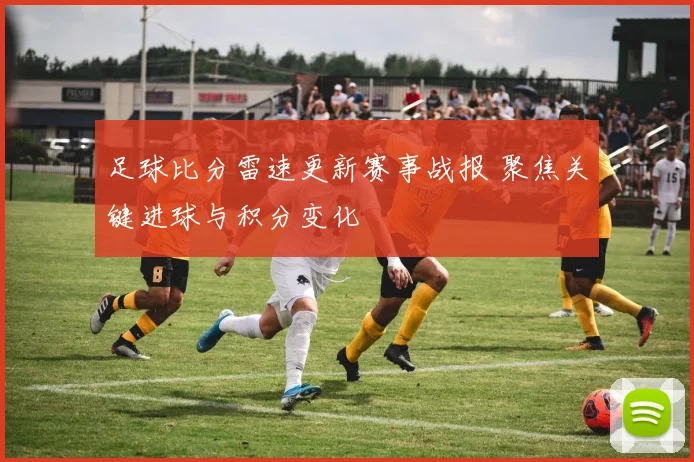 足球比分雷速更新赛事战报 聚焦关键进球与积分变化