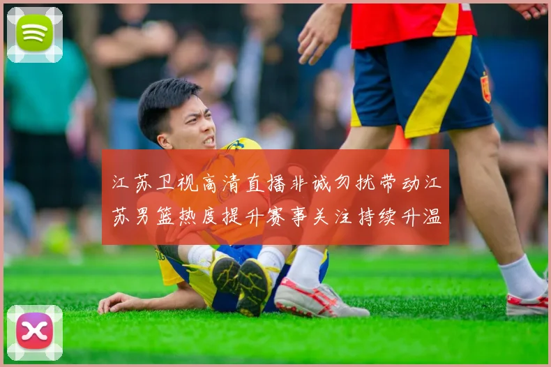 江苏卫视高清直播非诚勿扰带动江苏男篮热度提升赛事关注持续升温